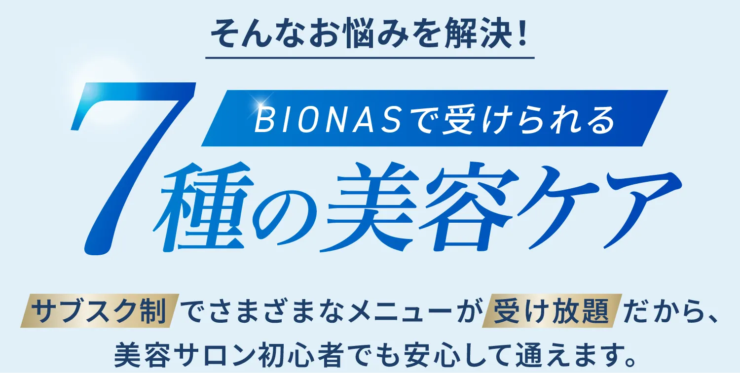 そんなお悩みを解決！BIONASで受けられる7種の美容ケア-サブスク制でさまざまなメニューが受け放題だから、美容サロン初心者でも安心して通えます。