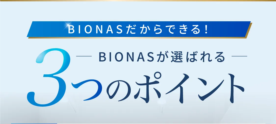 BIONASだからできる！BIONASが選ばれる3つのポイント